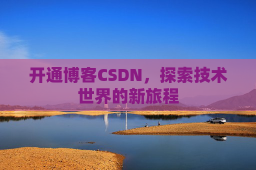 开通博客CSDN，探索技术世界的新旅程